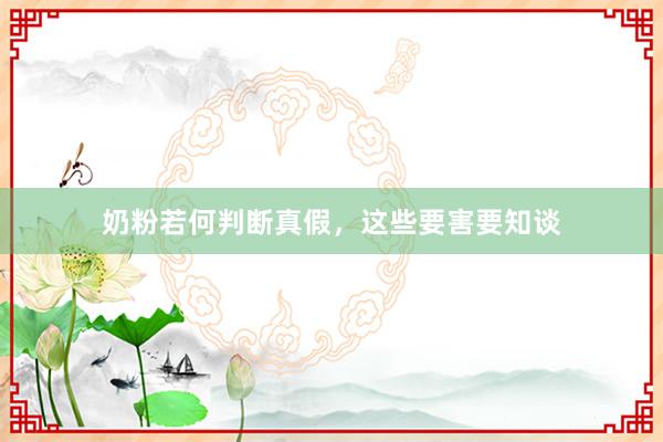 奶粉若何判断真假，这些要害要知谈