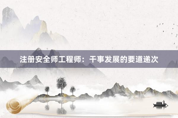 注册安全师工程师：干事发展的要道递次