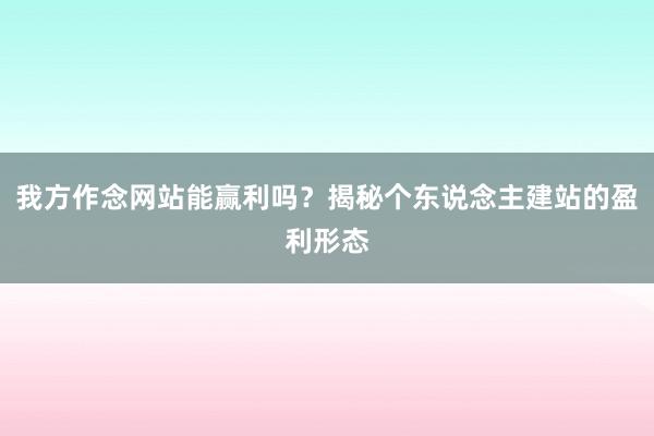 我方作念网站能赢利吗？揭秘个东说念主建站的盈利形态