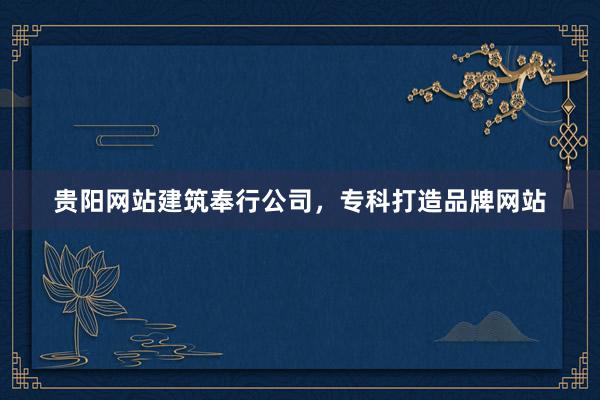 贵阳网站建筑奉行公司，专科打造品牌网站