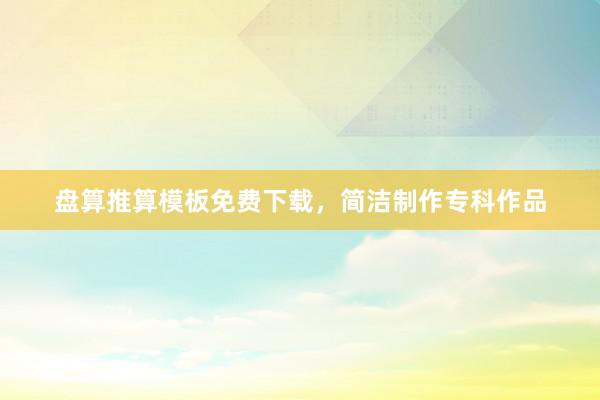 盘算推算模板免费下载，简洁制作专科作品