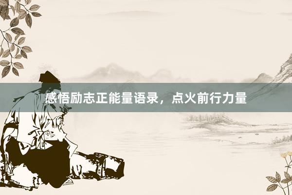感悟励志正能量语录，点火前行力量