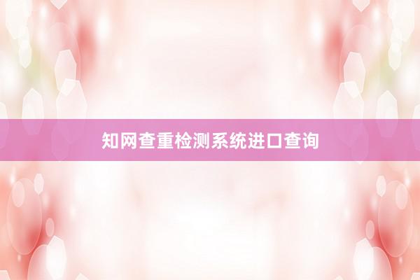知网查重检测系统进口查询